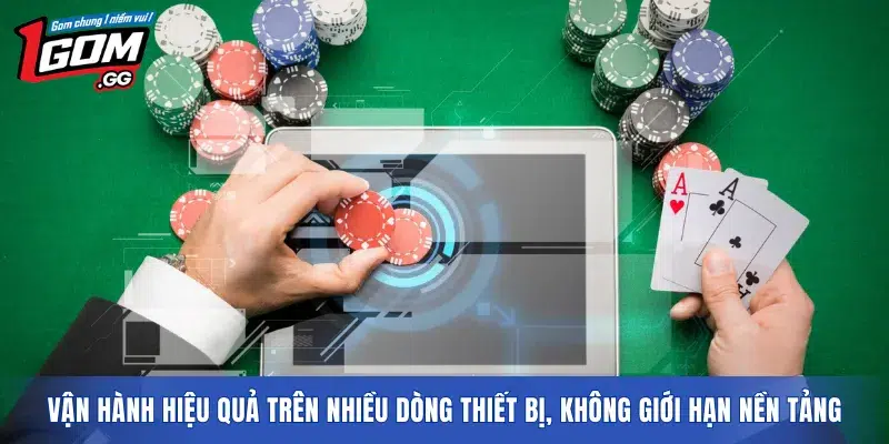Vận hành hiệu quả trên nhiều dòng thiết bị, không giới hạn nền tảng